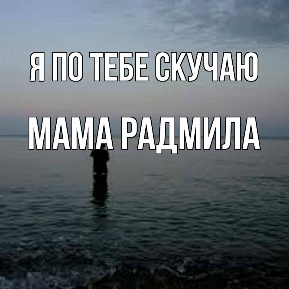Открытка на каждый день с именем, Мама-Радмила Я по тебе скучаю скука Прикольная открытка с пожеланием онлайн скачать бесплатно 