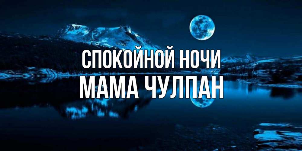 Открытка на каждый день с именем, Мама-Чулпан Спокойной ночи луна, озеро, горы Прикольная открытка с пожеланием онлайн скачать бесплатно 