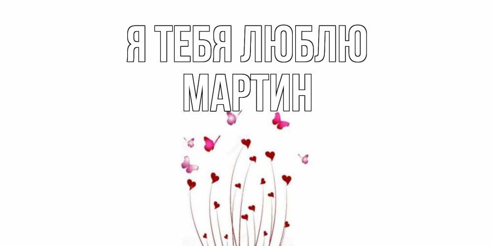 Открытка на каждый день с именем, Мартин Я тебя люблю бабо Прикольная открытка с пожеланием онлайн скачать бесплатно 