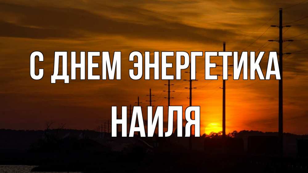 Открытка на каждый день с именем, Наиля С днем энергетика столбы провода закат Прикольная открытка с пожеланием онлайн скачать бесплатно 