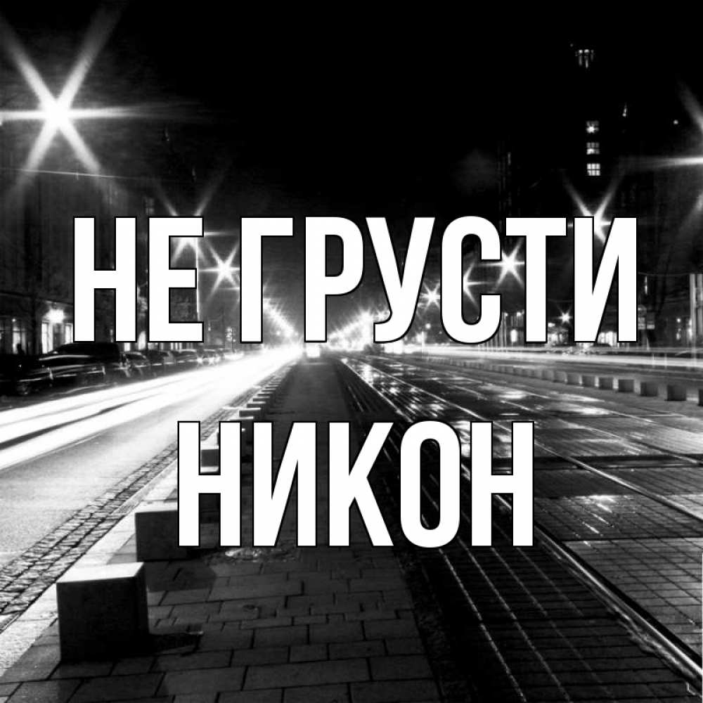 Открытка на каждый день с именем, Никон Не грусти ночной проспект Прикольная открытка с пожеланием онлайн скачать бесплатно 