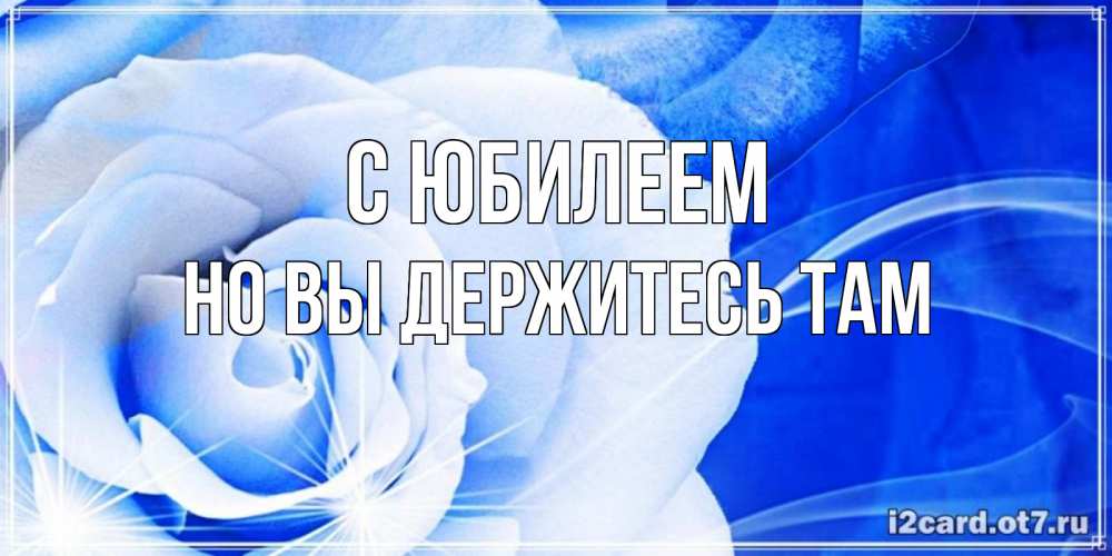 Открытка на каждый день с именем, Но-вы-держитесь-там С юбилеем белая роза на голубом фоне Прикольная открытка с пожеланием онлайн скачать бесплатно 