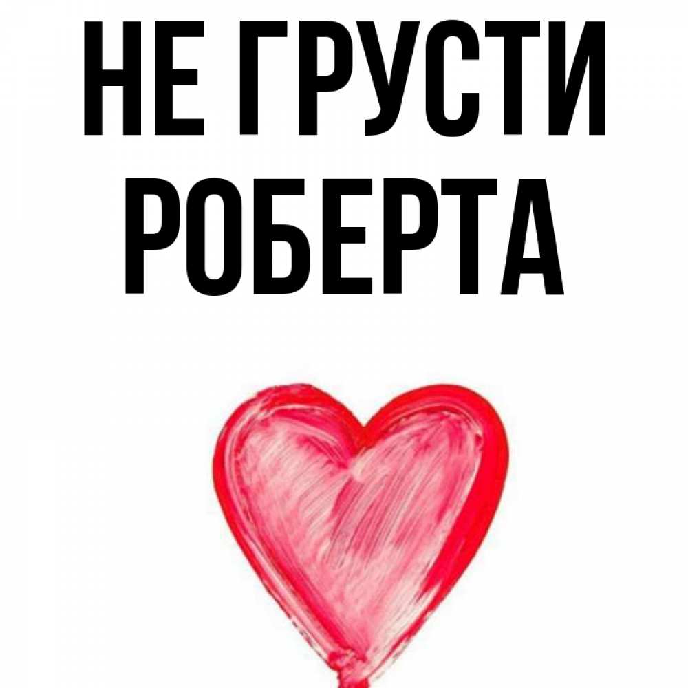 Открытка на каждый день с именем, Роберта Не грусти сердечко Прикольная открытка с пожеланием онлайн скачать бесплатно 