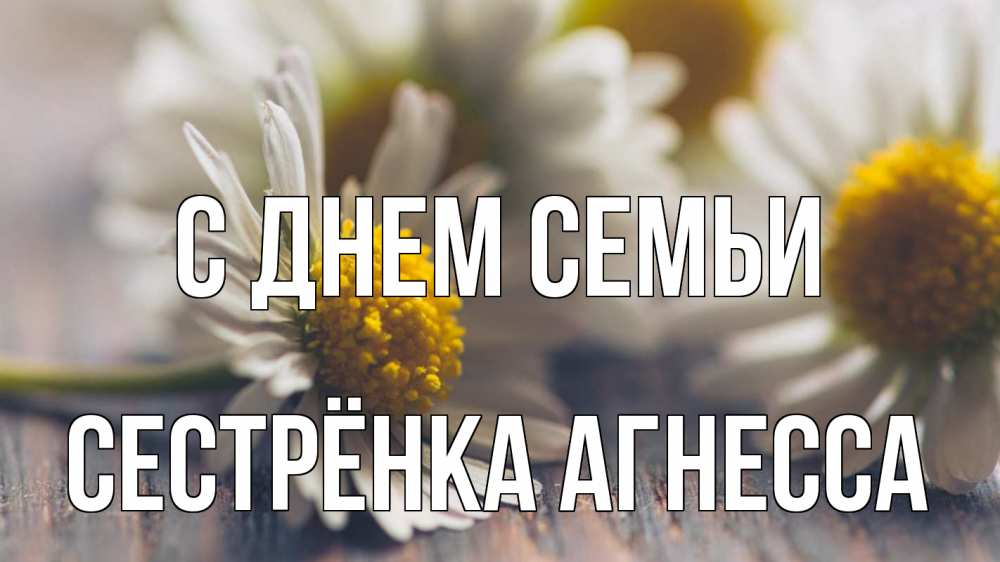 Открытка на каждый день с именем, Сестрёнка-Агнесса С днем семьи с днем семьи Прикольная открытка с пожеланием онлайн скачать бесплатно 