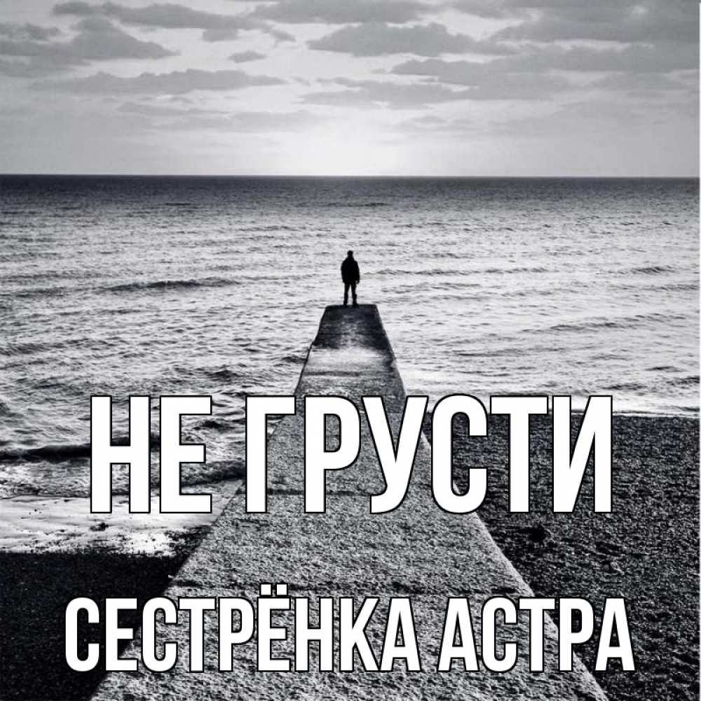 Открытка на каждый день с именем, Сестрёнка-Астра Не грусти море Прикольная открытка с пожеланием онлайн скачать бесплатно 