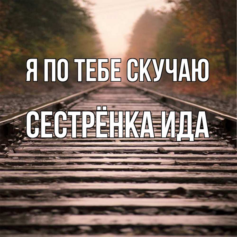 Открытка на каждый день с именем, Сестрёнка-Ида Я по тебе скучаю приезжай Прикольная открытка с пожеланием онлайн скачать бесплатно 