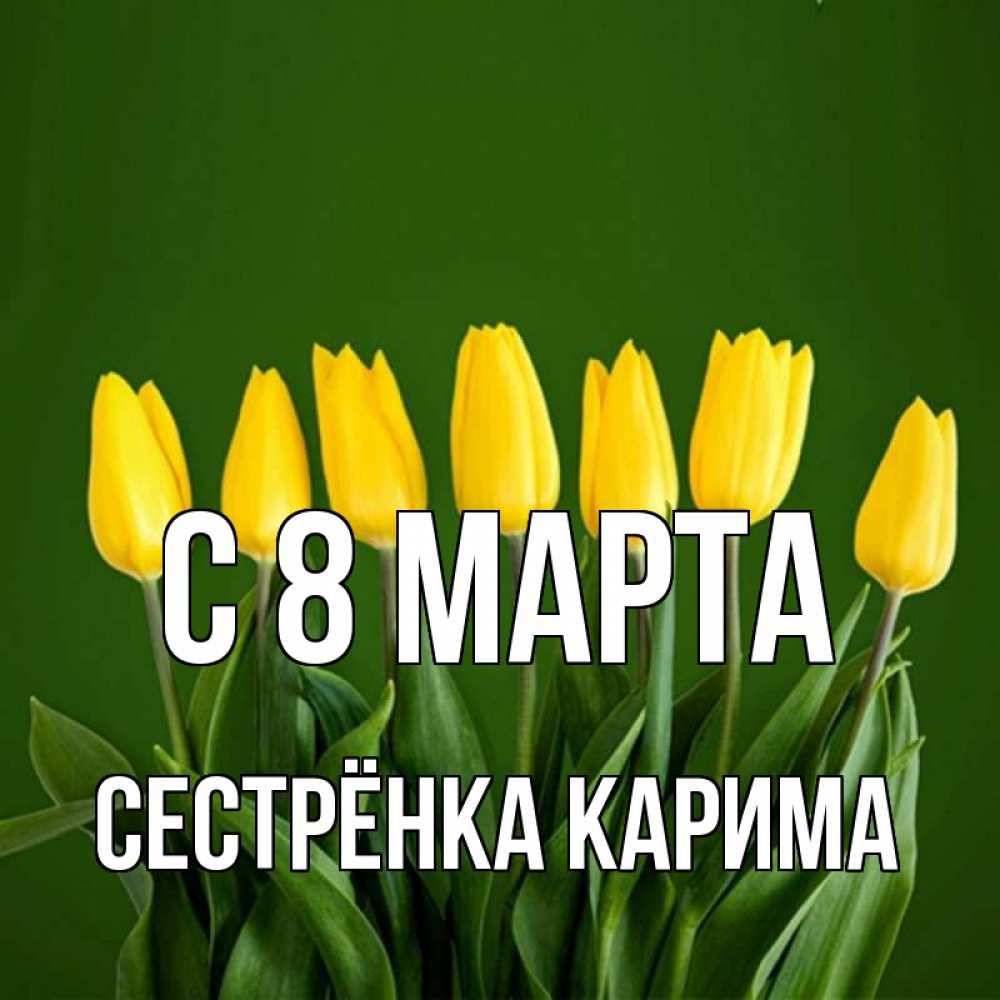 Открытка на каждый день с именем, Сестрёнка-Карима С 8 МАРТА желтого цвета 3 Прикольная открытка с пожеланием онлайн скачать бесплатно 