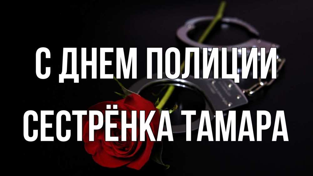 Открытка на каждый день с именем, Сестрёнка-Тамара С днем полиции роза и наручники Прикольная открытка с пожеланием онлайн скачать бесплатно 