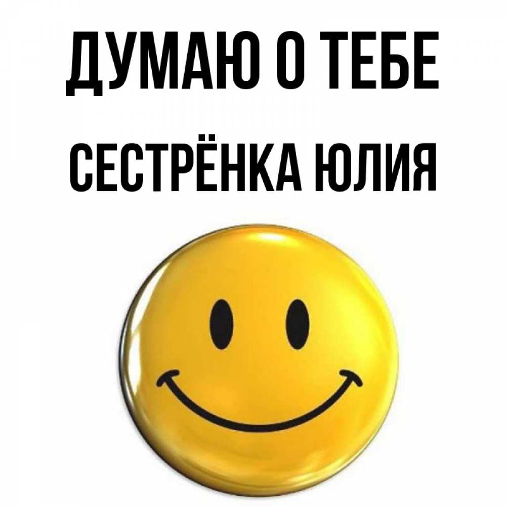 Открытка на каждый день с именем, Сестрёнка-Юлия Думаю о тебе создать открытку с подписью своими руками Прикольная открытка с пожеланием онлайн скачать бесплатно 