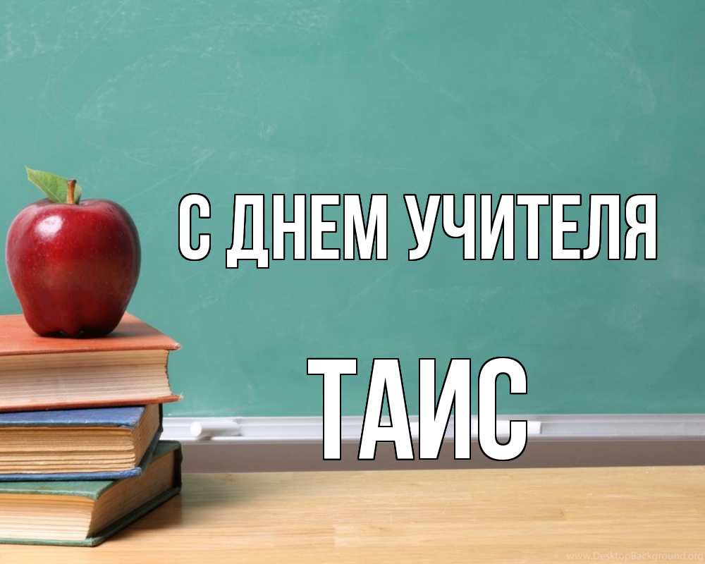 Открытка на каждый день с именем, Таис С днем учителя мел доска яблоко книги Прикольная открытка с пожеланием онлайн скачать бесплатно 