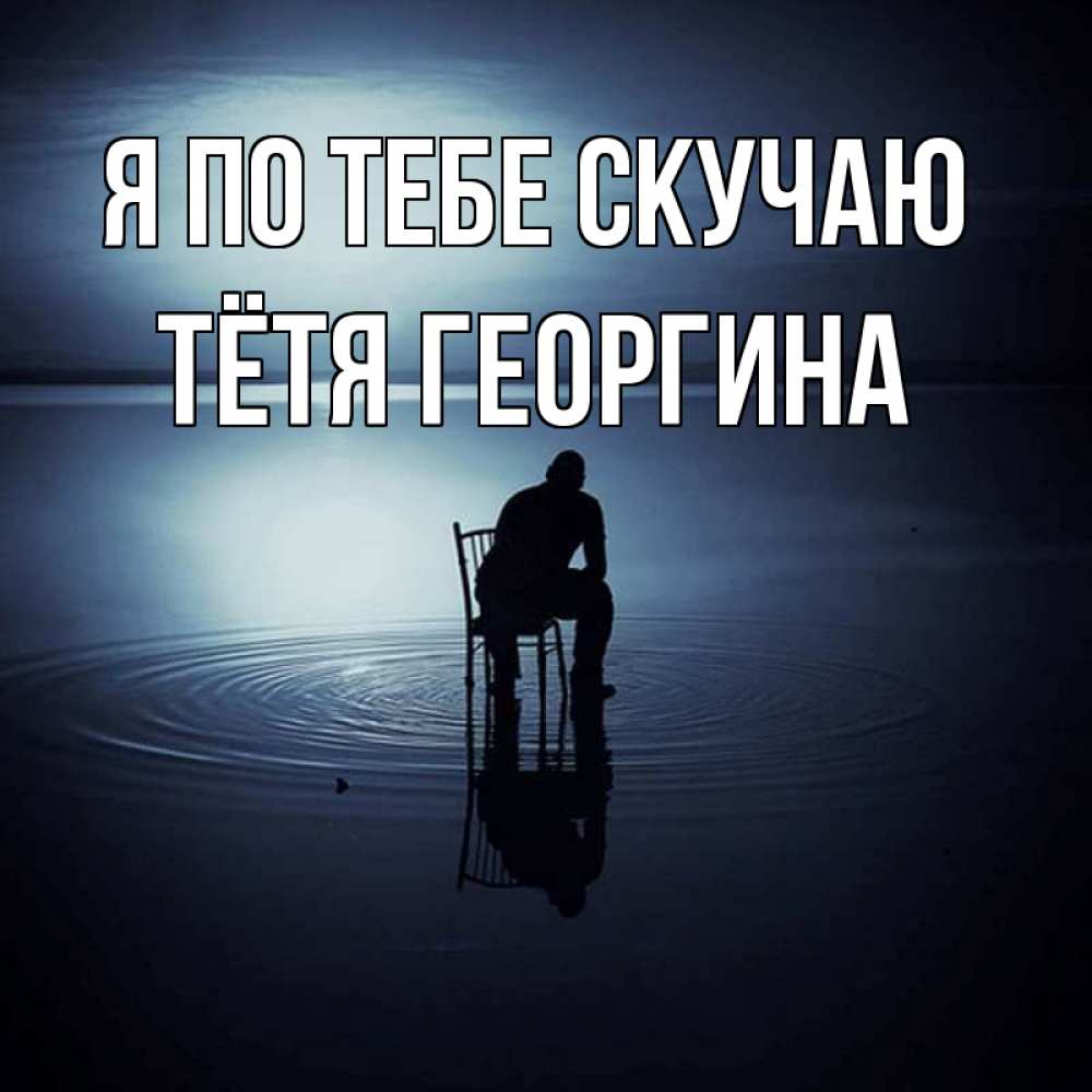 Открытка на каждый день с именем, Тётя-Георгина Я по тебе скучаю грусть Прикольная открытка с пожеланием онлайн скачать бесплатно 