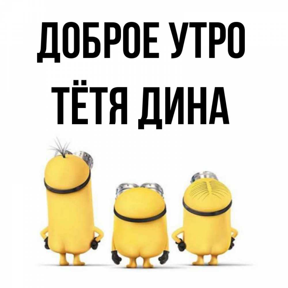 Открытка на каждый день с именем, Тётя-Дина Доброе утро подписать открытку онлайн бесплатно Прикольная открытка с пожеланием онлайн скачать бесплатно 