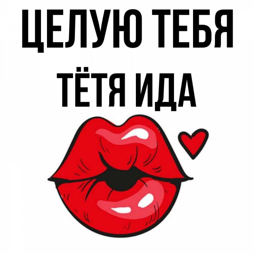 Открытка на каждый день с именем, Тётя-Ида Целую тебя открытка с поцелуем любви для парня Прикольная открытка с пожеланием онлайн скачать бесплатно 