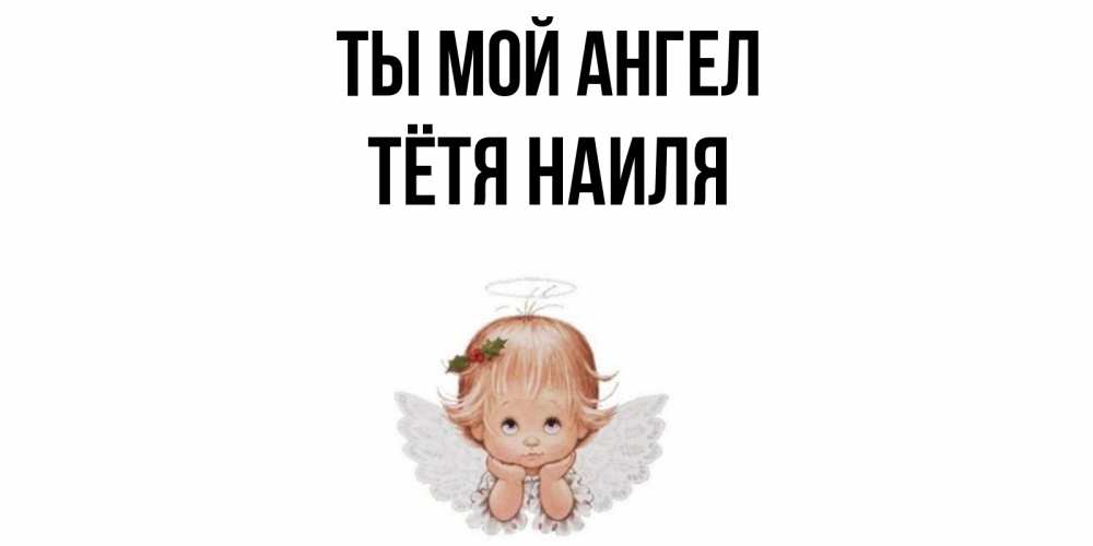 Открытка на каждый день с именем, Тётя-Наиля Ты мой ангел ангел Прикольная открытка с пожеланием онлайн скачать бесплатно 