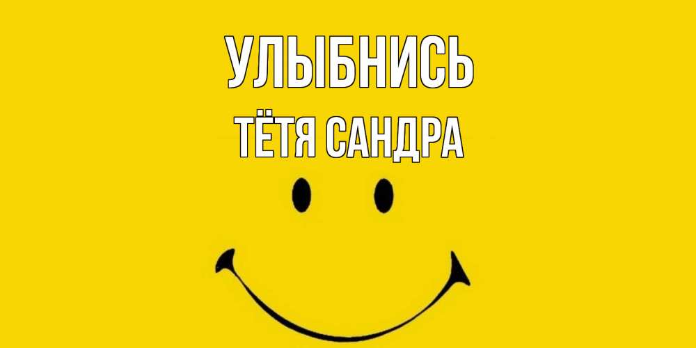 Открытка на каждый день с именем, Тётя-Сандра Улыбнись радость и улыбка Прикольная открытка с пожеланием онлайн скачать бесплатно 