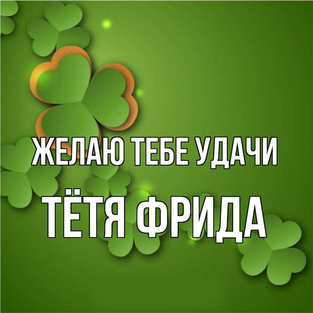 Открытка на каждый день с именем, Тётя-Фрида Желаю тебе удачи много трехлистных листочков клевера Прикольная открытка с пожеланием онлайн скачать бесплатно 