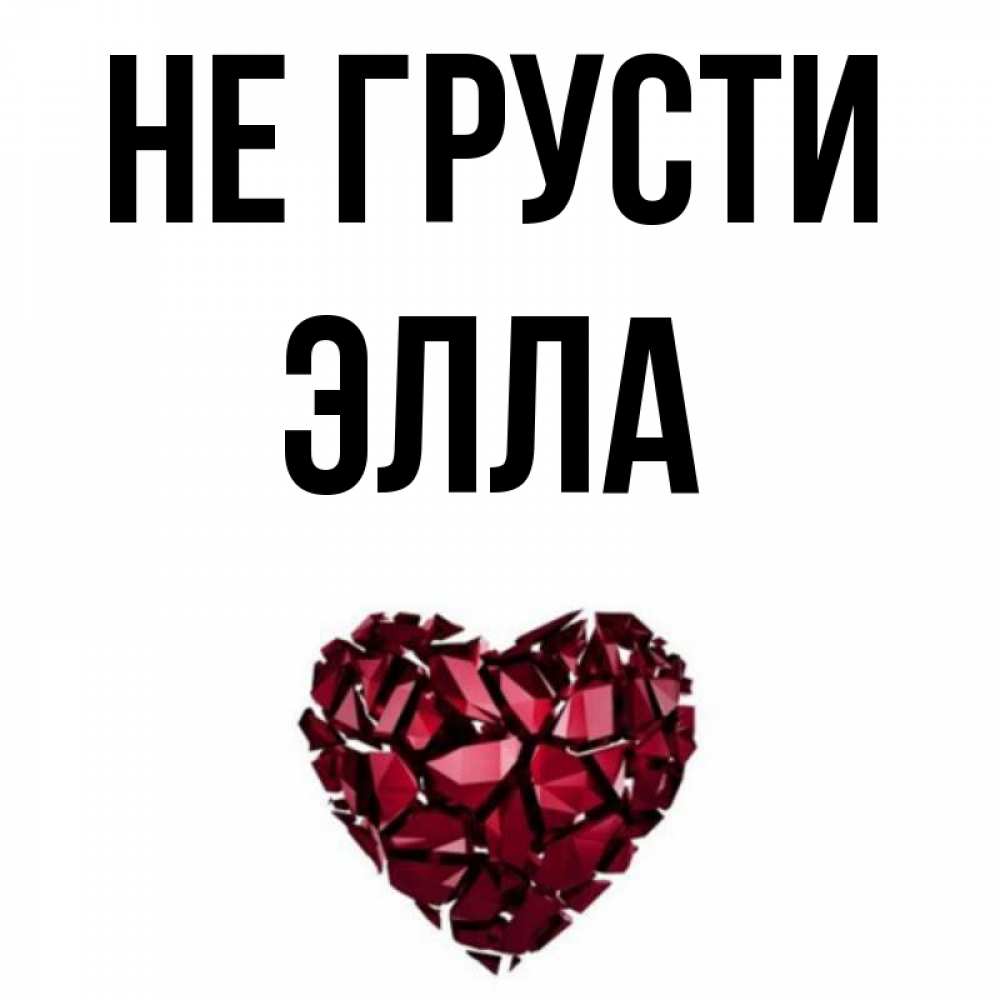 Открытка на каждый день с именем, Элла Не грусти рубиновое сердечко Прикольная открытка с пожеланием онлайн скачать бесплатно 