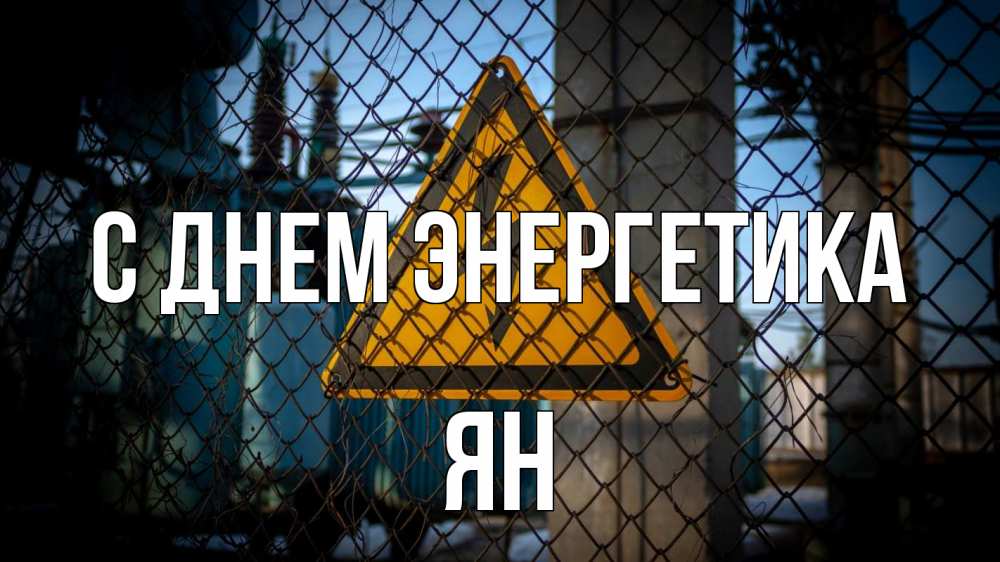 Открытка на каждый день с именем, Ян С днем энергетика трансформаторная подстанция Прикольная открытка с пожеланием онлайн скачать бесплатно 
