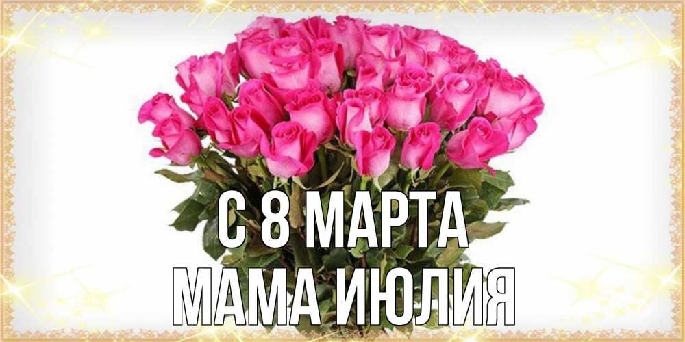 Открытка на каждый день с именем, Мама-Июлия С 8 марта красивые открытки в оригинальной обработке на международный женский день Прикольная открытка с пожеланием онлайн скачать бесплатно 