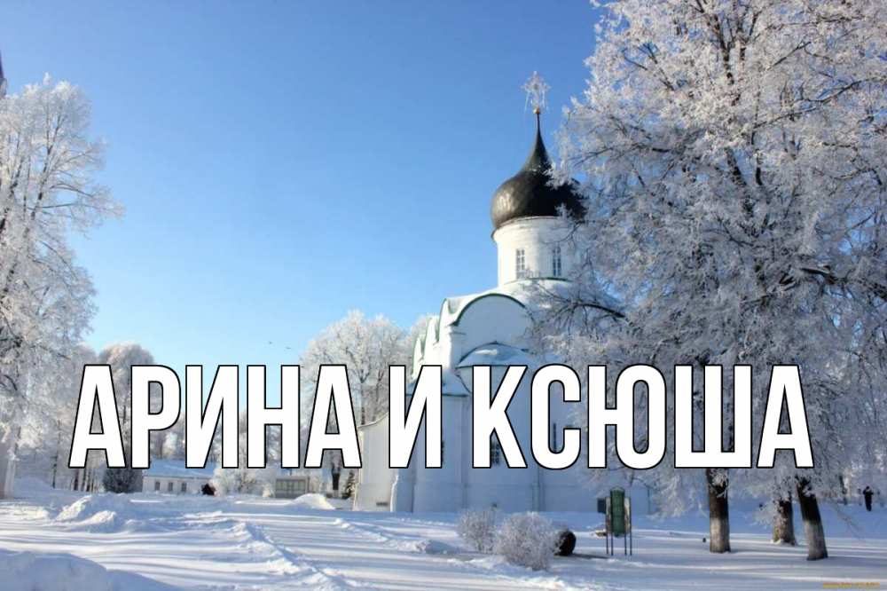 Открытка на каждый день с именем, Арина-и-Ксюша Главная Рождество, церковь, храм, зимний лес Прикольная открытка с пожеланием онлайн скачать бесплатно 