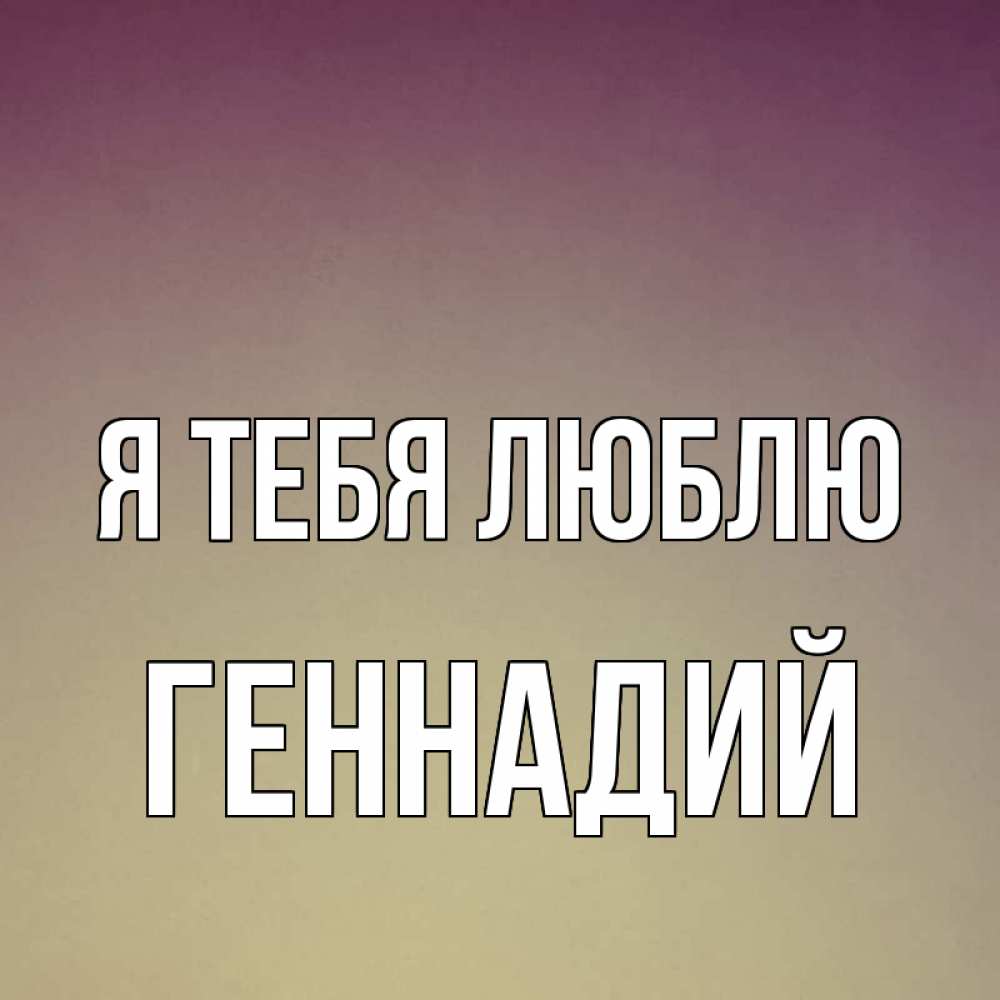 Открытка на каждый день с именем, Геннадий Я тебя люблю для любимой Прикольная открытка с пожеланием онлайн скачать бесплатно 