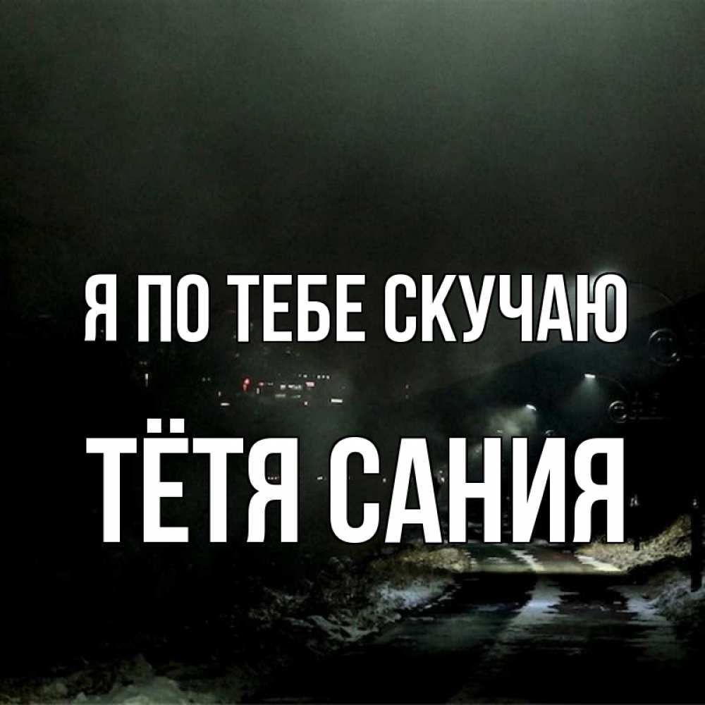 Открытка на каждый день с именем, Тётя-Сания Я по тебе скучаю окраина города Прикольная открытка с пожеланием онлайн скачать бесплатно 