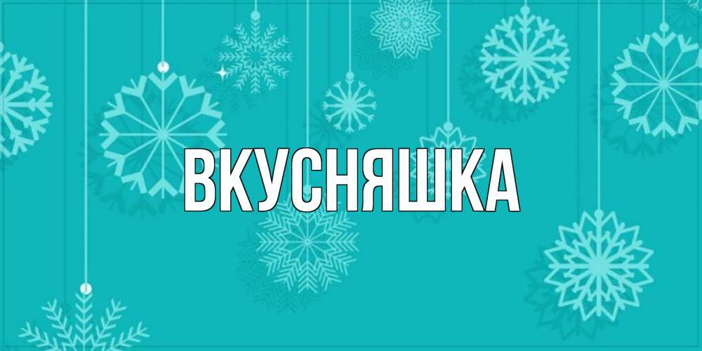 Открытка на каждый день с именем, Вкусняшка Главная открытка со снежинками Прикольная открытка с пожеланием онлайн скачать бесплатно 