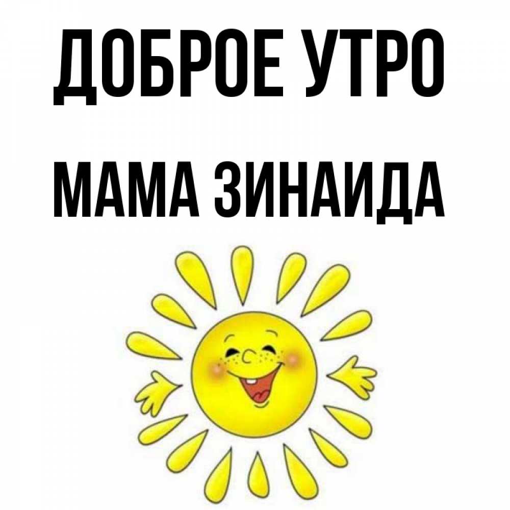 Открытка на каждый день с именем, Мама-Зинаида Доброе утро улыбка Прикольная открытка с пожеланием онлайн скачать бесплатно 