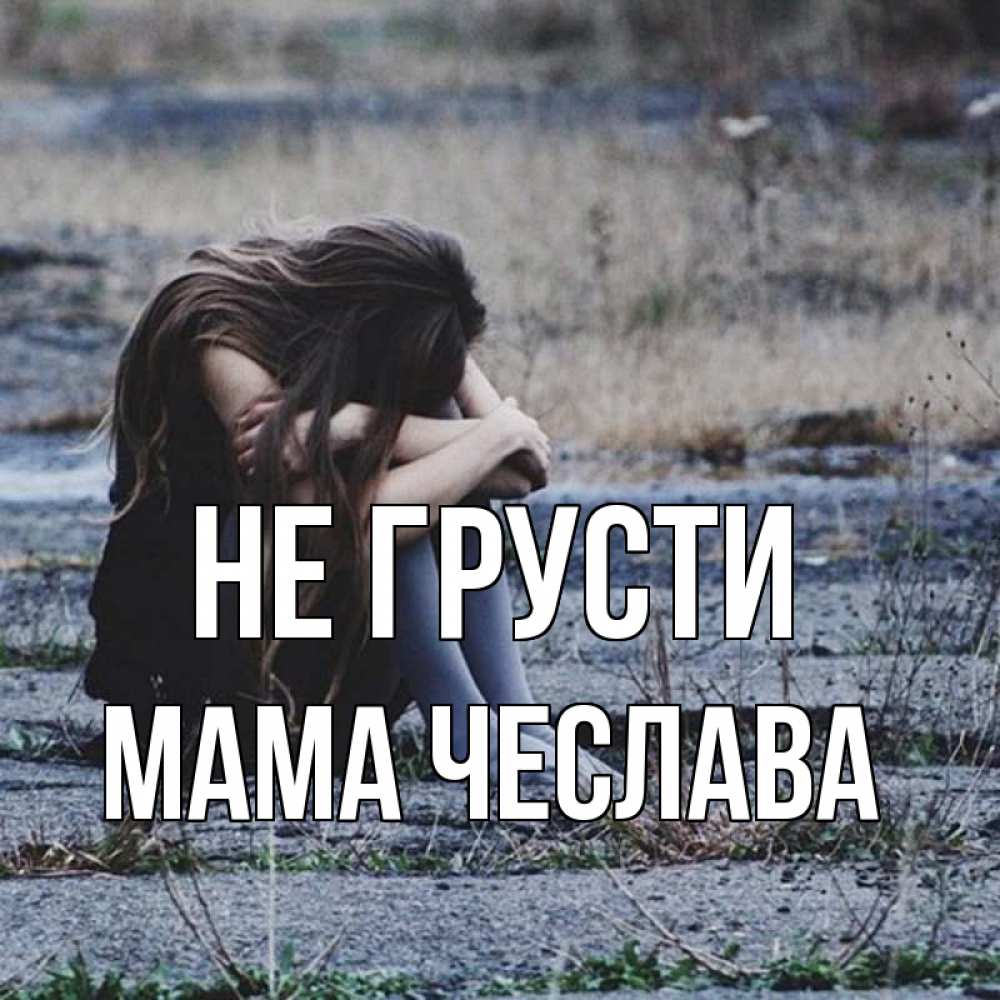 Открытка на каждый день с именем, Мама-Чеслава Не грусти длинные волосы и камни Прикольная открытка с пожеланием онлайн скачать бесплатно 