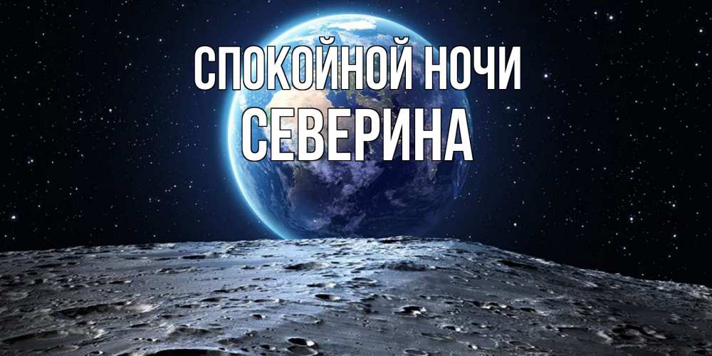 Открытка на каждый день с именем, Северина Спокойной ночи красивая космическая открытка Прикольная открытка с пожеланием онлайн скачать бесплатно 