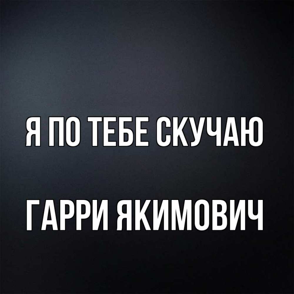 Картинка Я по тебе скучаю, Гарри Якимович
