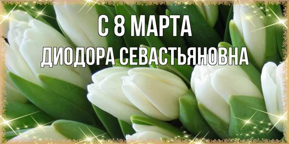 Открытка с именем, Диодора Севастьяновна, С 8 МАРТА