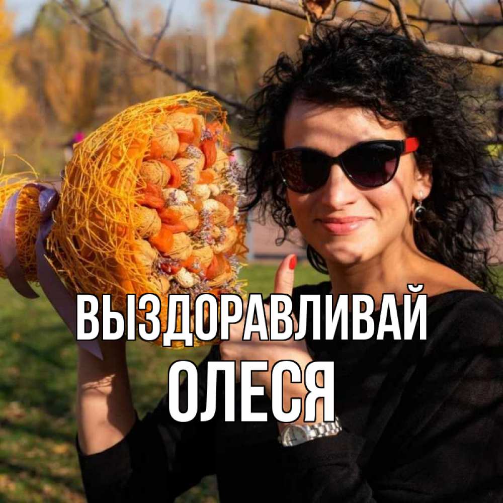Открытка на каждый день с именем, Олеся Выздоравливай что то там у нее в букете Прикольная открытка с пожеланием онлайн скачать бесплатно 