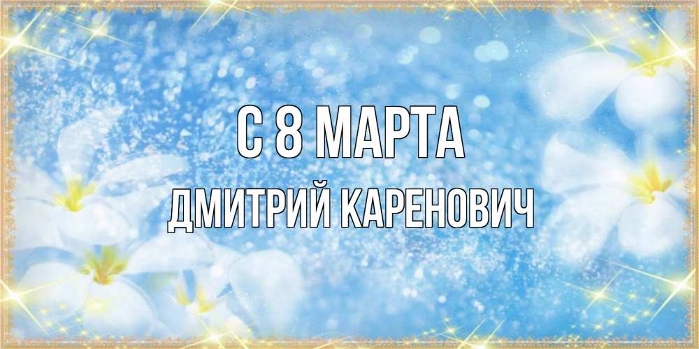 Открытка с именем, Дмитрий Каренович, С 8 МАРТА