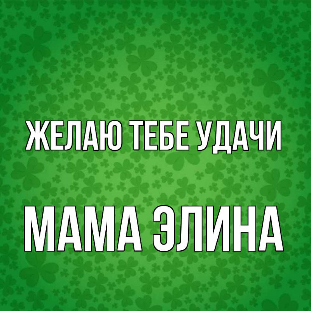 Открытка на каждый день с именем, Мама-Элина Желаю тебе удачи много листочков на удачу Прикольная открытка с пожеланием онлайн скачать бесплатно 