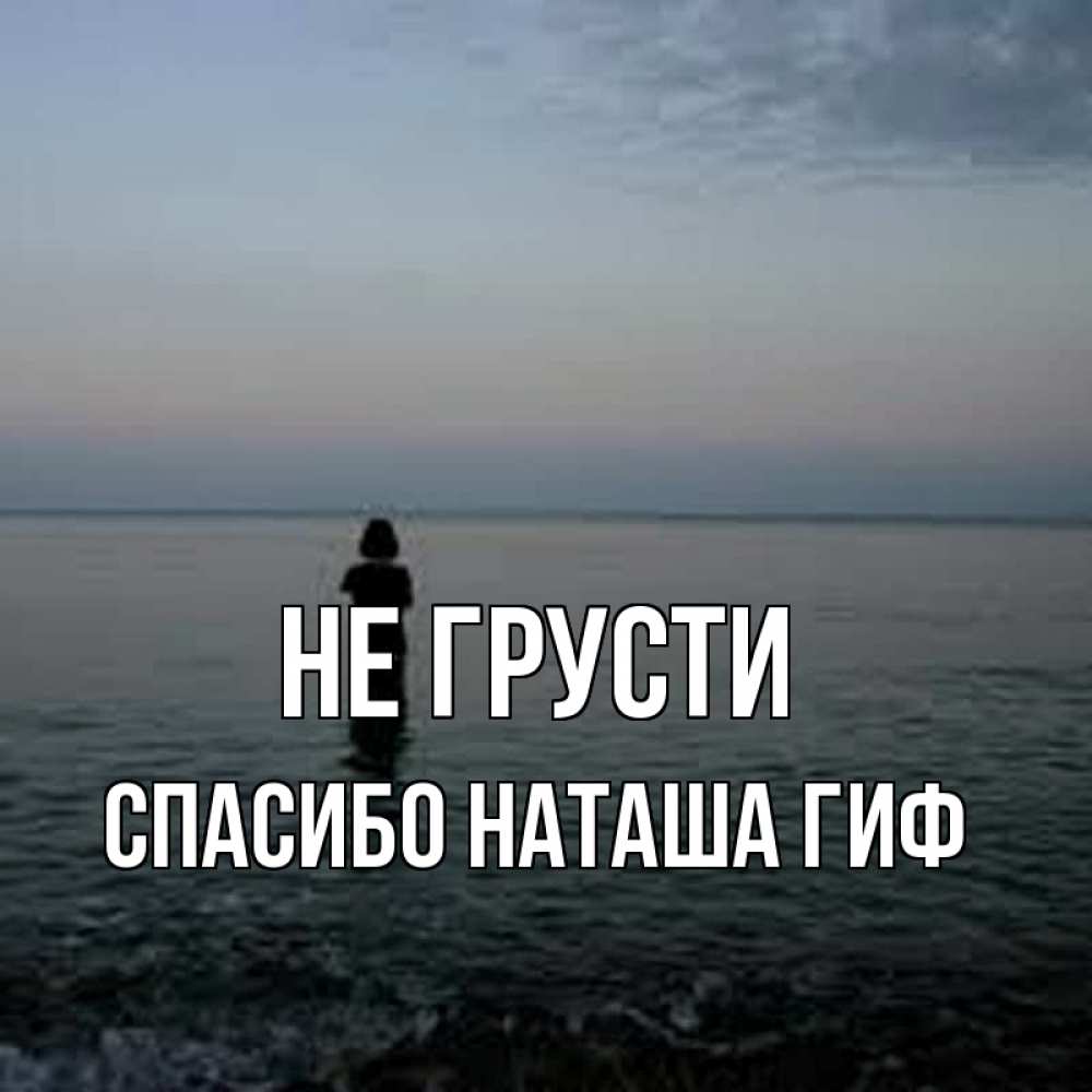 Открытка на каждый день с именем, СПАСИБО-НАТАША-ГИФ Не грусти девушка Прикольная открытка с пожеланием онлайн скачать бесплатно 
