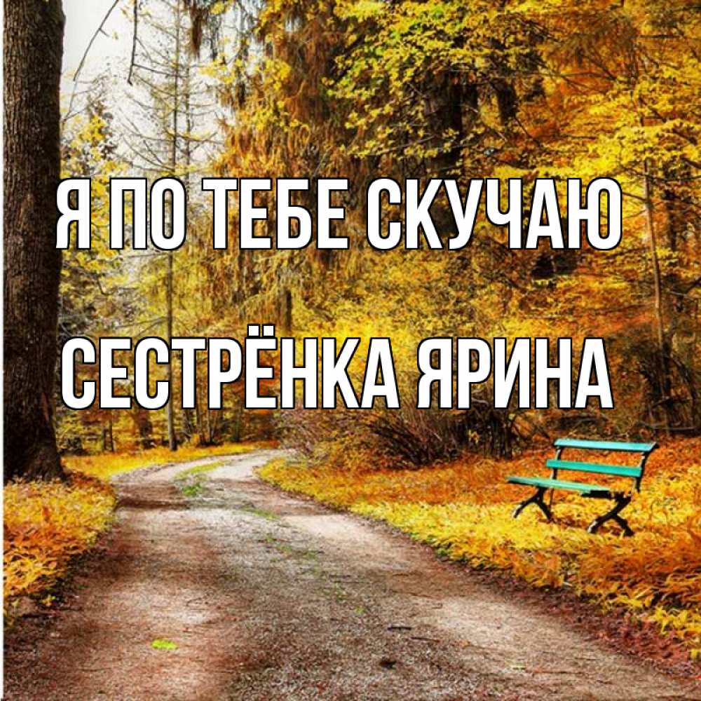 Открытка на каждый день с именем, Сестрёнка-Ярина Я по тебе скучаю зеленая лавочка и осенний лес Прикольная открытка с пожеланием онлайн скачать бесплатно 