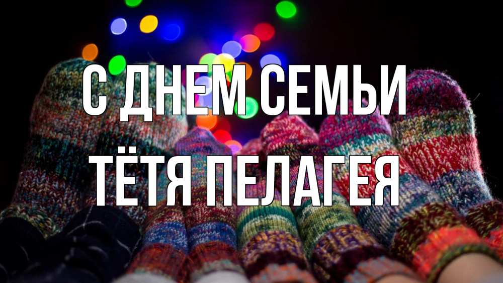 Открытка на каждый день с именем, Тётя-Пелагея С днем семьи с днем семьи Прикольная открытка с пожеланием онлайн скачать бесплатно 