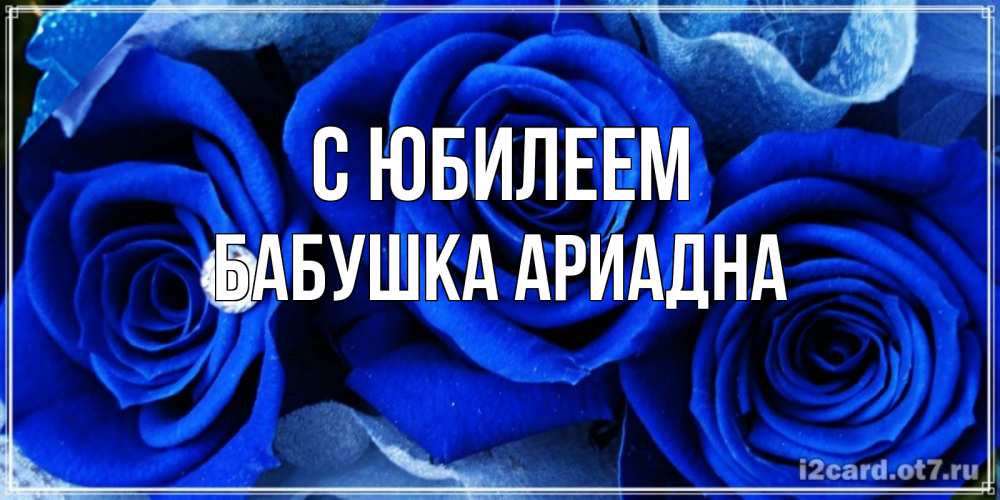 Открытка на каждый день с именем, Бабушка-Ариадна С юбилеем синие розы в росе Прикольная открытка с пожеланием онлайн скачать бесплатно 