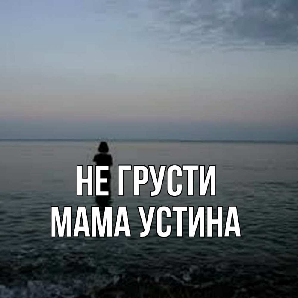 Открытка на каждый день с именем, Мама-Устина Не грусти девушка Прикольная открытка с пожеланием онлайн скачать бесплатно 