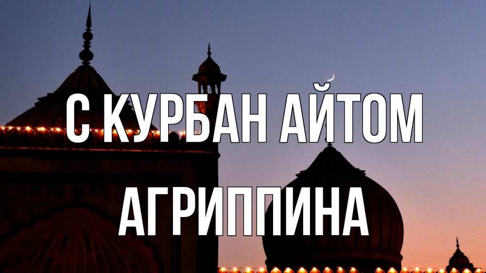 Открытка на каждый день с именем, Агриппина С курбан айтом мечеть Прикольная открытка с пожеланием онлайн скачать бесплатно 