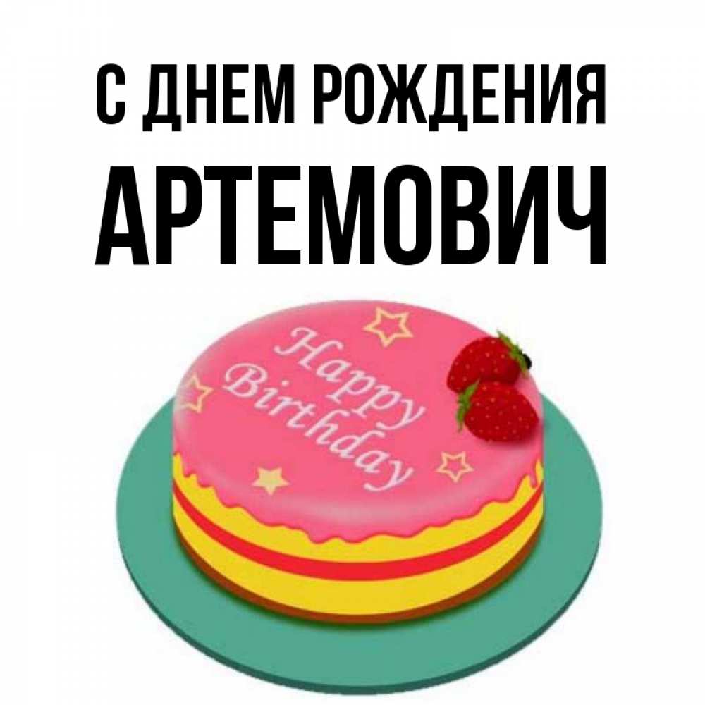 Открытка на каждый день с именем, Артемович С днем рождения торт, клубника, днюха Прикольная открытка с пожеланием онлайн скачать бесплатно 