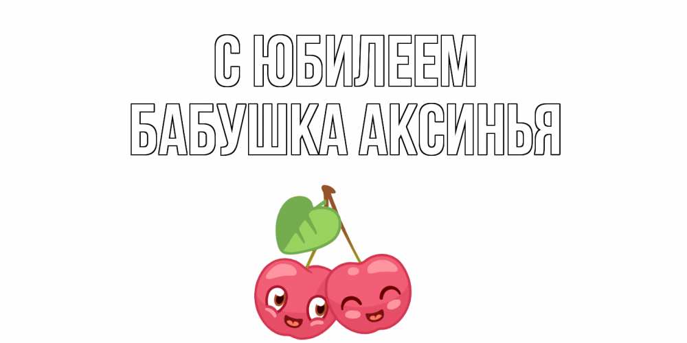 Открытка на каждый день с именем, Бабушка-Аксинья С юбилеем вишенки Прикольная открытка с пожеланием онлайн скачать бесплатно 