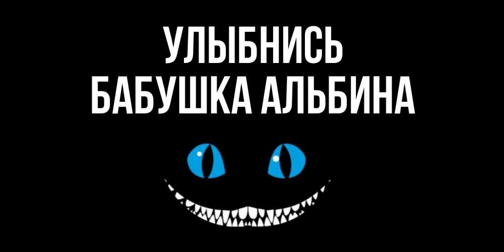 Открытка на каждый день с именем, Бабушка-Альбина Улыбнись кот улыбается Прикольная открытка с пожеланием онлайн скачать бесплатно 