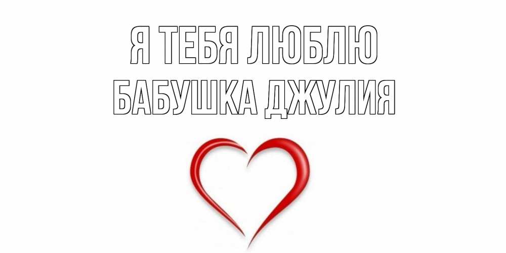 Открытка на каждый день с именем, Бабушка-Джулия Я тебя люблю сердце Прикольная открытка с пожеланием онлайн скачать бесплатно 