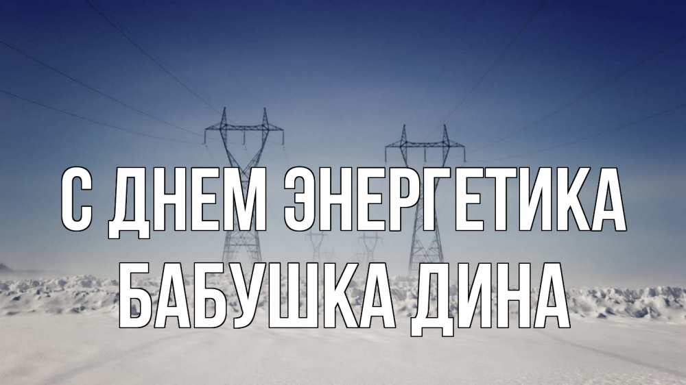 Открытка на каждый день с именем, Бабушка-Дина С днем энергетика снег зима Прикольная открытка с пожеланием онлайн скачать бесплатно 