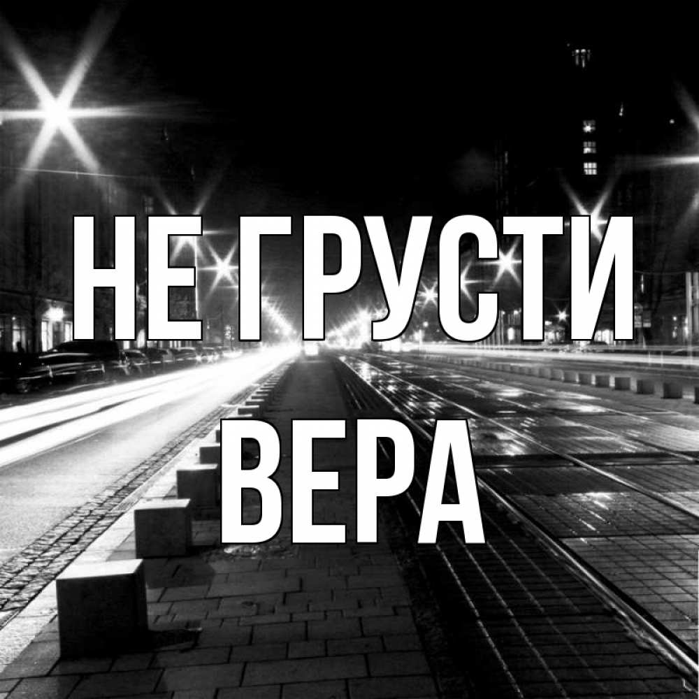 Открытка на каждый день с именем, Вера Не грусти ночной проспект Прикольная открытка с пожеланием онлайн скачать бесплатно 