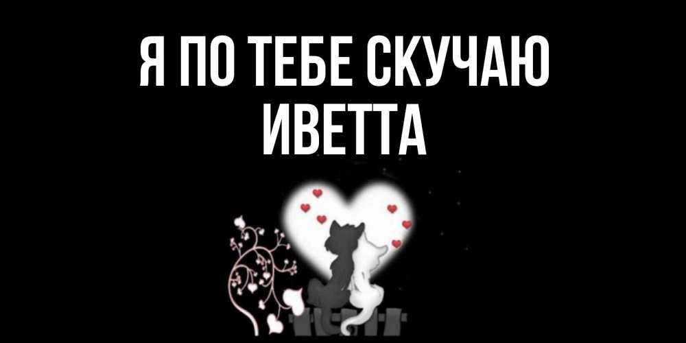 Открытка на каждый день с именем, Иветта Я по тебе скучаю коты Прикольная открытка с пожеланием онлайн скачать бесплатно 