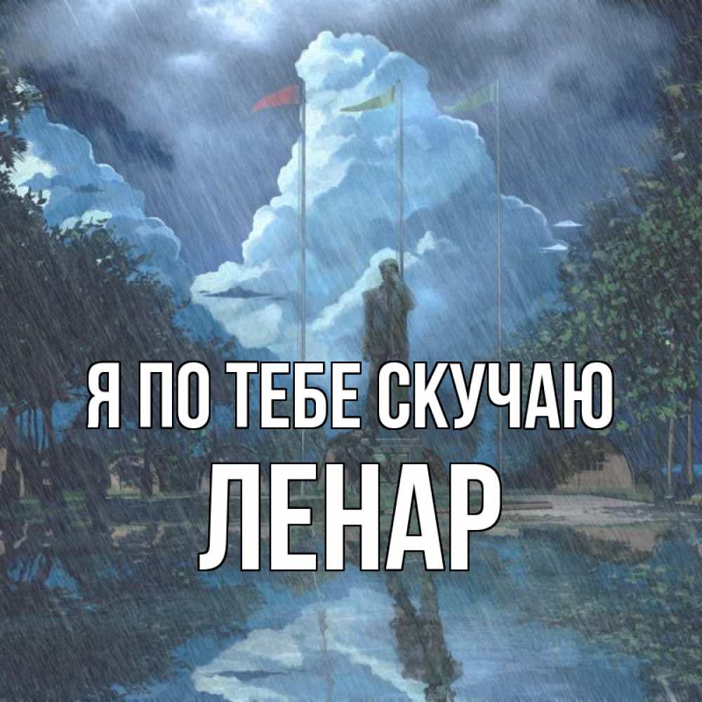 Открытка на каждый день с именем, Ленар Я по тебе скучаю печалька Прикольная открытка с пожеланием онлайн скачать бесплатно 