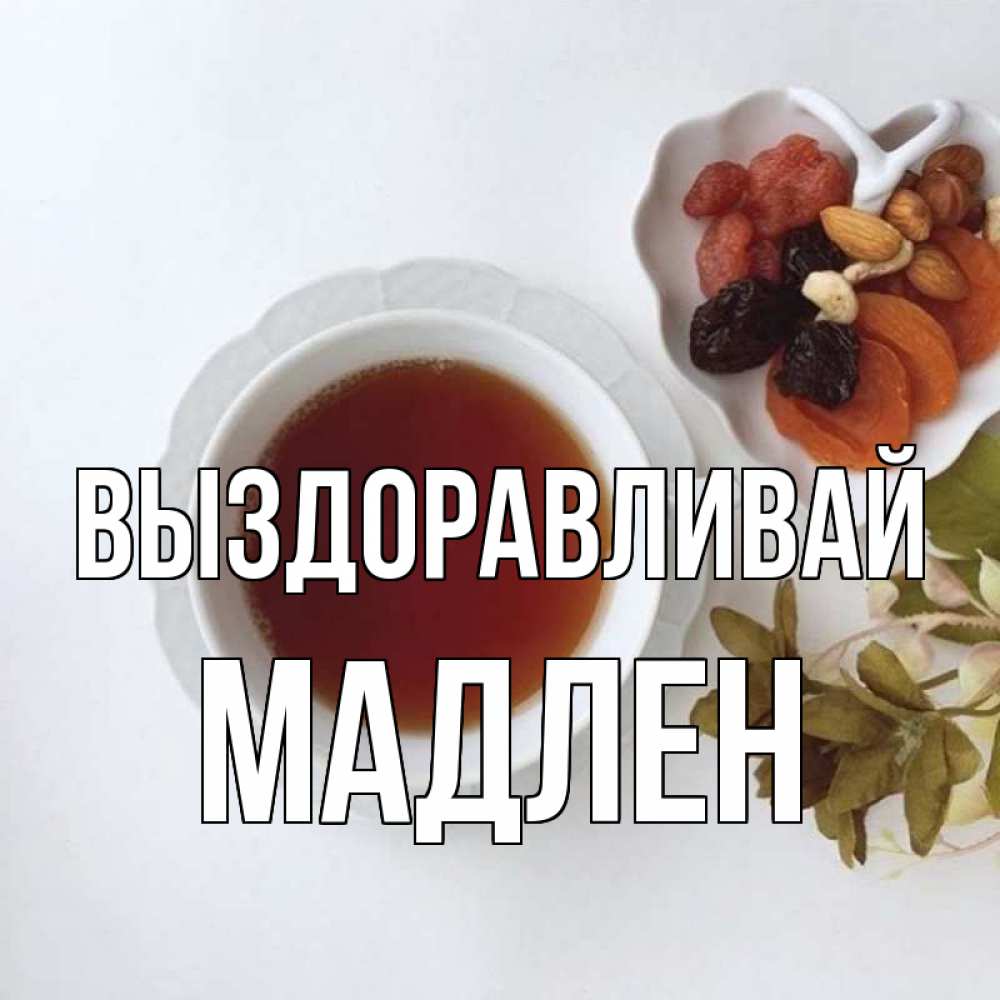Открытка на каждый день с именем, Мадлен Выздоравливай неизвестные растения Прикольная открытка с пожеланием онлайн скачать бесплатно 